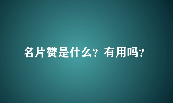 名片赞是什么？有用吗？