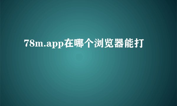 78m.app在哪个浏览器能打