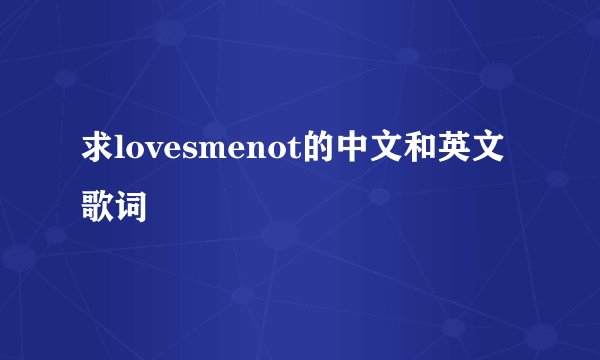 求lovesmenot的中文和英文歌词