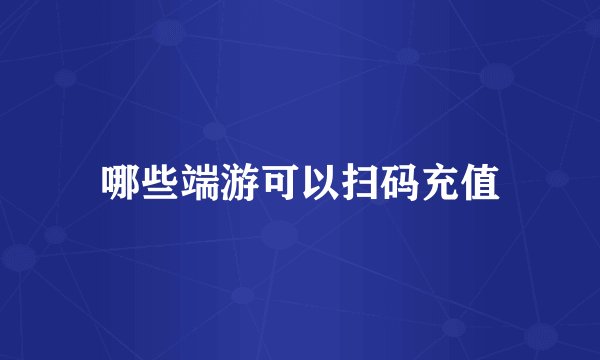 哪些端游可以扫码充值