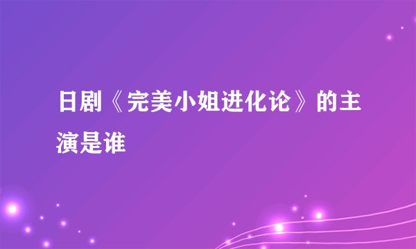 日剧《完美小姐进化论》的主演是谁