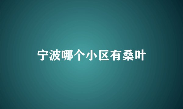 宁波哪个小区有桑叶
