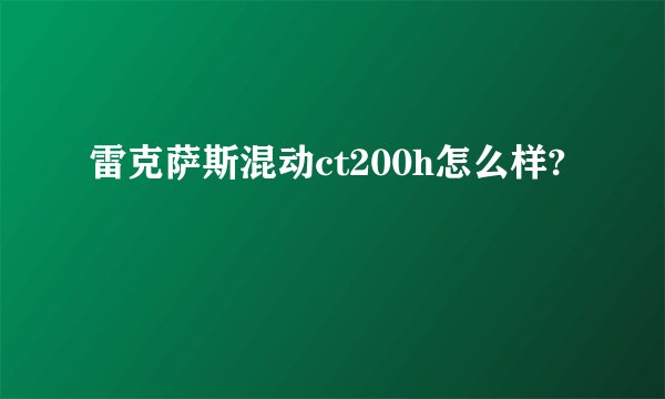 雷克萨斯混动ct200h怎么样?