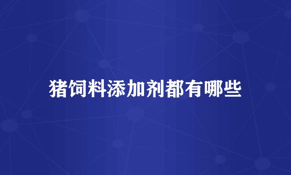 猪饲料添加剂都有哪些