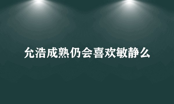 允浩成熟仍会喜欢敏静么