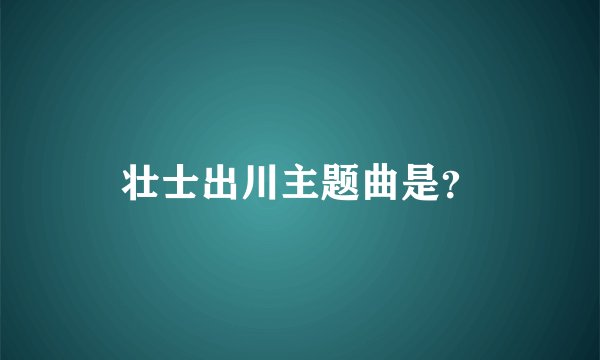 壮士出川主题曲是？