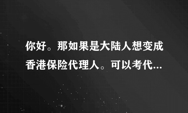 你好。那如果是大陆人想变成香港保险代理人。可以考代理牌照吗