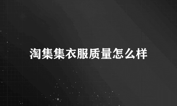 淘集集衣服质量怎么样