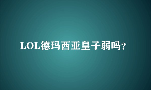 LOL德玛西亚皇子弱吗？