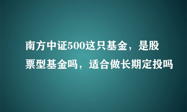 南方中证500这只基金，是股票型基金吗，适合做长期定投吗