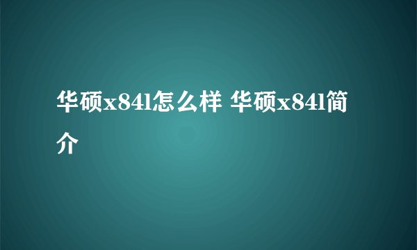 华硕x84l怎么样 华硕x84l简介