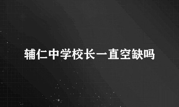 辅仁中学校长一直空缺吗