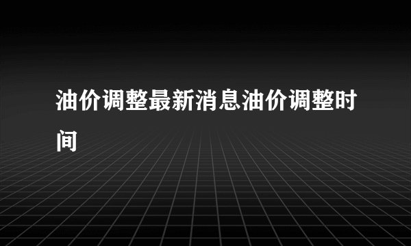 油价调整最新消息油价调整时间