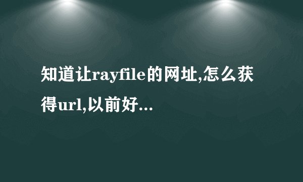知道让rayfile的网址,怎么获得url,以前好像我用过一个软件～可以转