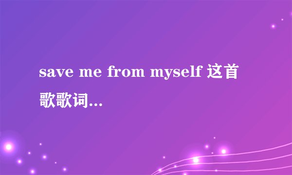 save me from myself 这首歌歌词的中文意思