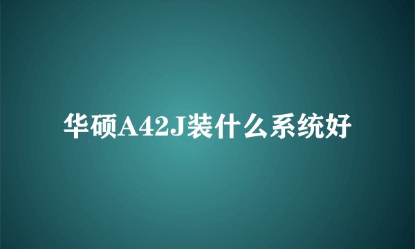 华硕A42J装什么系统好