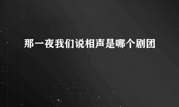 那一夜我们说相声是哪个剧团