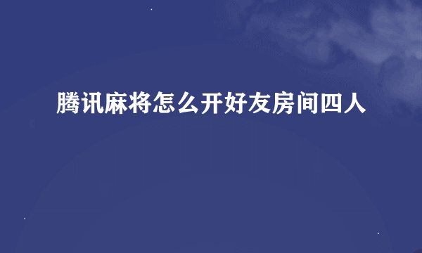 腾讯麻将怎么开好友房间四人