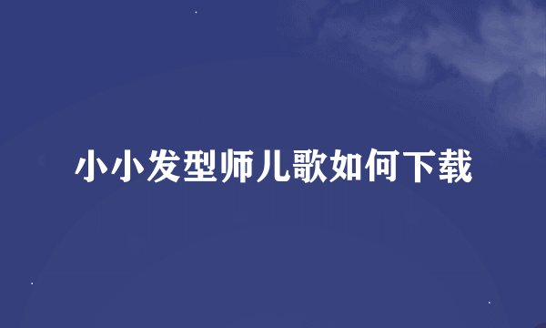 小小发型师儿歌如何下载