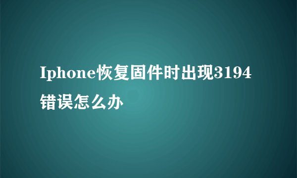 Iphone恢复固件时出现3194错误怎么办