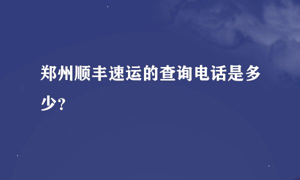 郑州顺丰速运的查询电话是多少？
