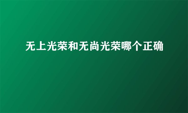 无上光荣和无尚光荣哪个正确