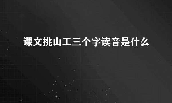 课文挑山工三个字读音是什么