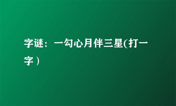 字谜：一勾心月伴三星(打一字）