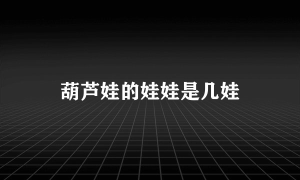 葫芦娃的娃娃是几娃