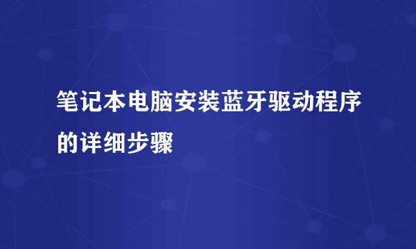笔记本电脑安装蓝牙驱动程序的详细步骤