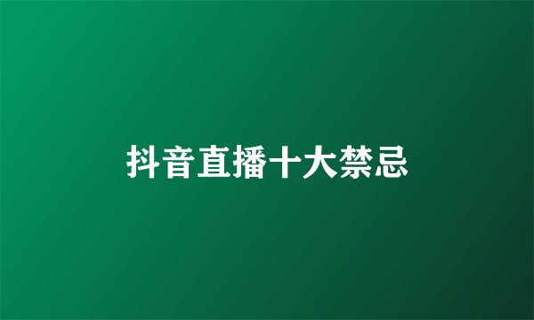 抖音直播十大禁忌
