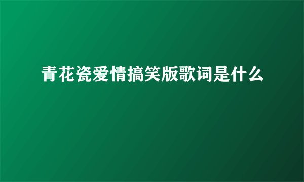 青花瓷爱情搞笑版歌词是什么
