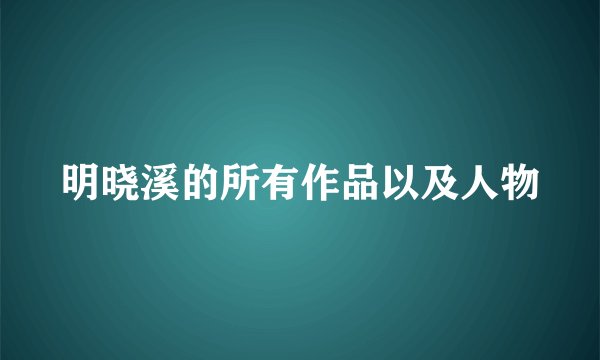 明晓溪的所有作品以及人物