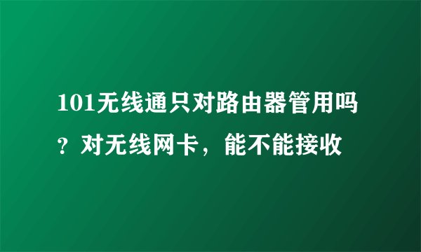 101无线通只对路由器管用吗？对无线网卡，能不能接收