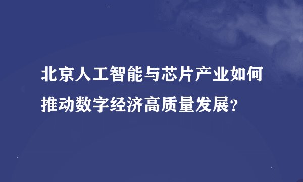 北京人工智能与芯片产业如何推动数字经济高质量发展？