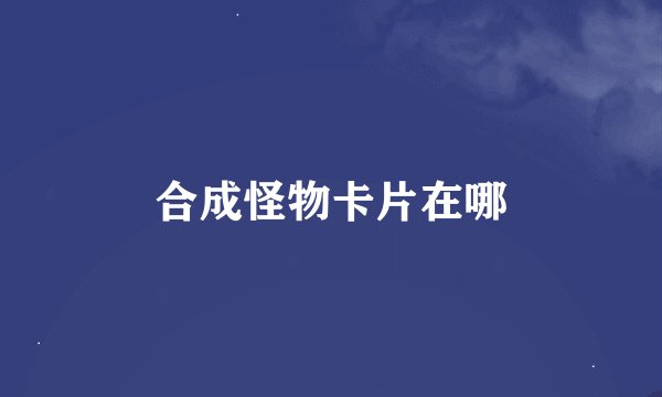 合成怪物卡片在哪