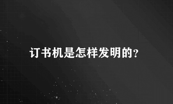 订书机是怎样发明的？