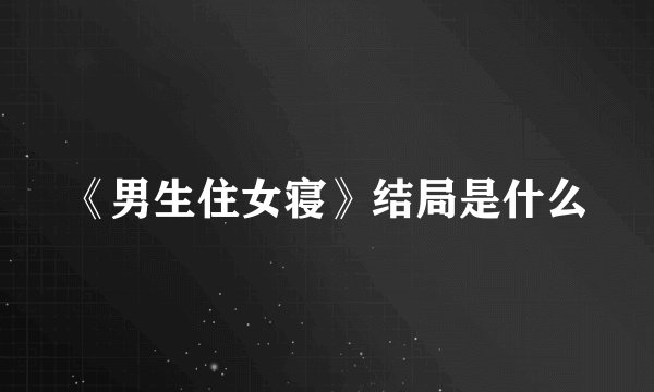 《男生住女寝》结局是什么