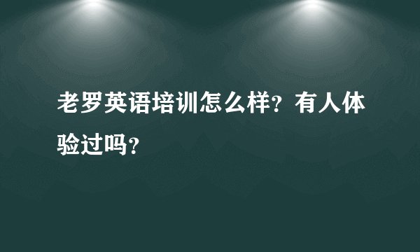 老罗英语培训怎么样？有人体验过吗？