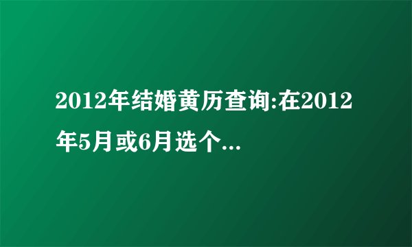 2012年结婚黄历查询:在2012年5月或6月选个好日子？