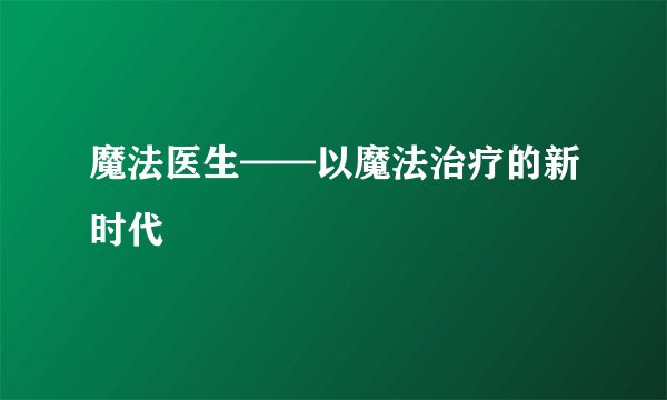 魔法医生——以魔法治疗的新时代