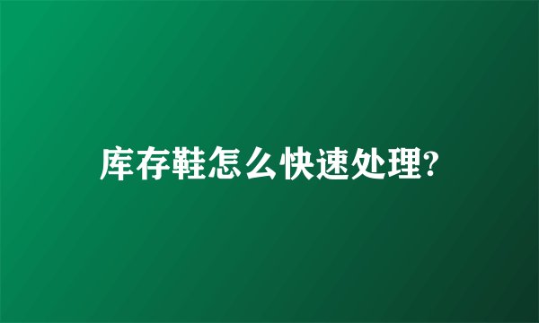 库存鞋怎么快速处理?