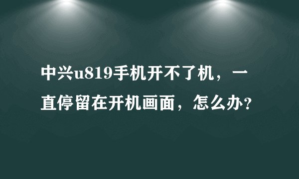 中兴u819手机开不了机，一直停留在开机画面，怎么办？