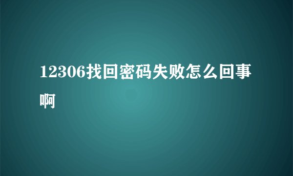 12306找回密码失败怎么回事啊