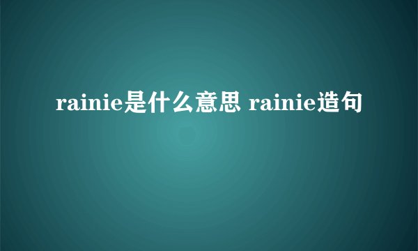 rainie是什么意思 rainie造句