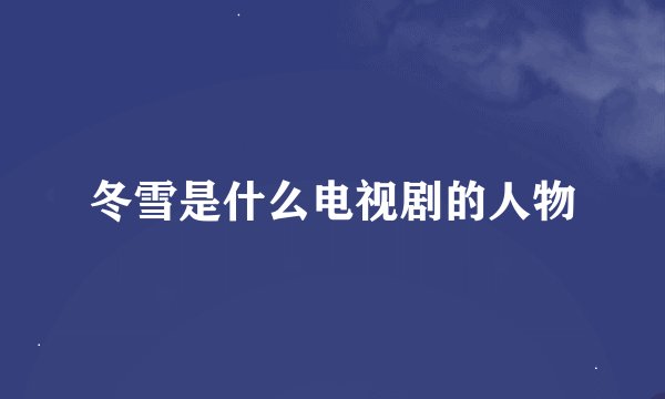 冬雪是什么电视剧的人物