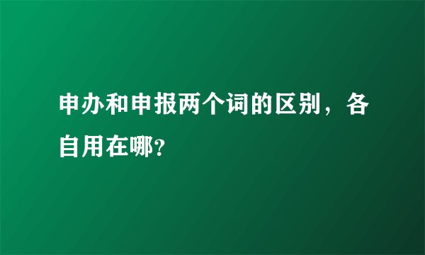 申办和申报两个词的区别，各自用在哪？