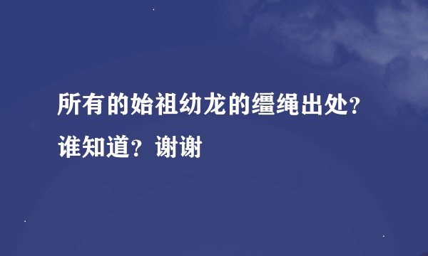 所有的始祖幼龙的缰绳出处？谁知道？谢谢