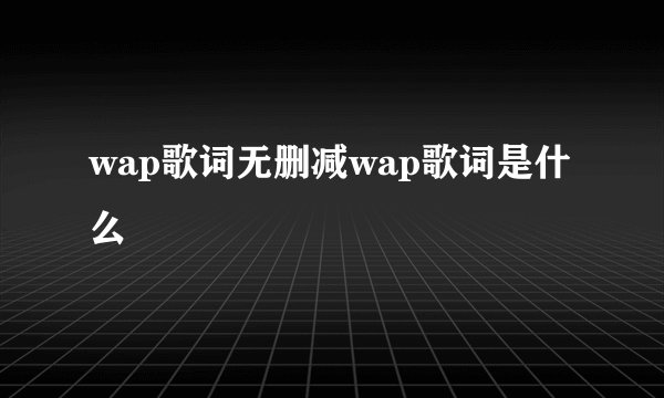 wap歌词无删减wap歌词是什么
