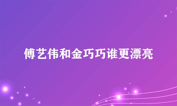 傅艺伟和金巧巧谁更漂亮